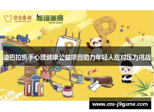 迪巴拉携手心理健康公益项目助力年轻人应对压力挑战 迪巴拉携手心理健康公益项目助力年轻人应对压力挑战